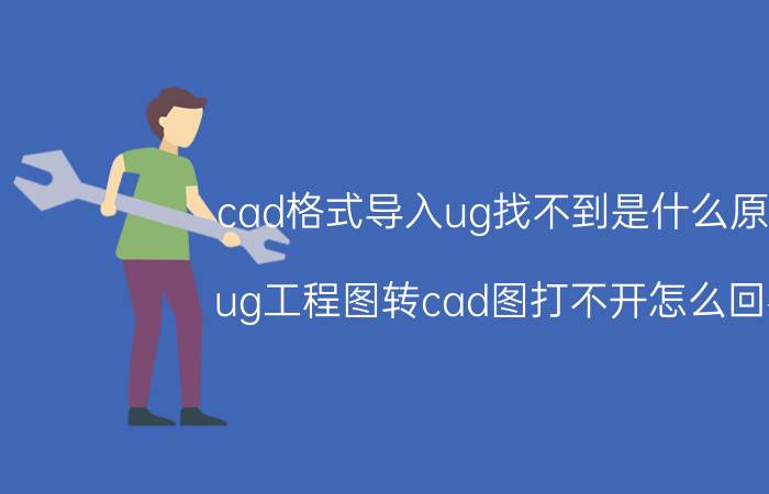 cad格式导入ug找不到是什么原因 ug工程图转cad图打不开怎么回事？